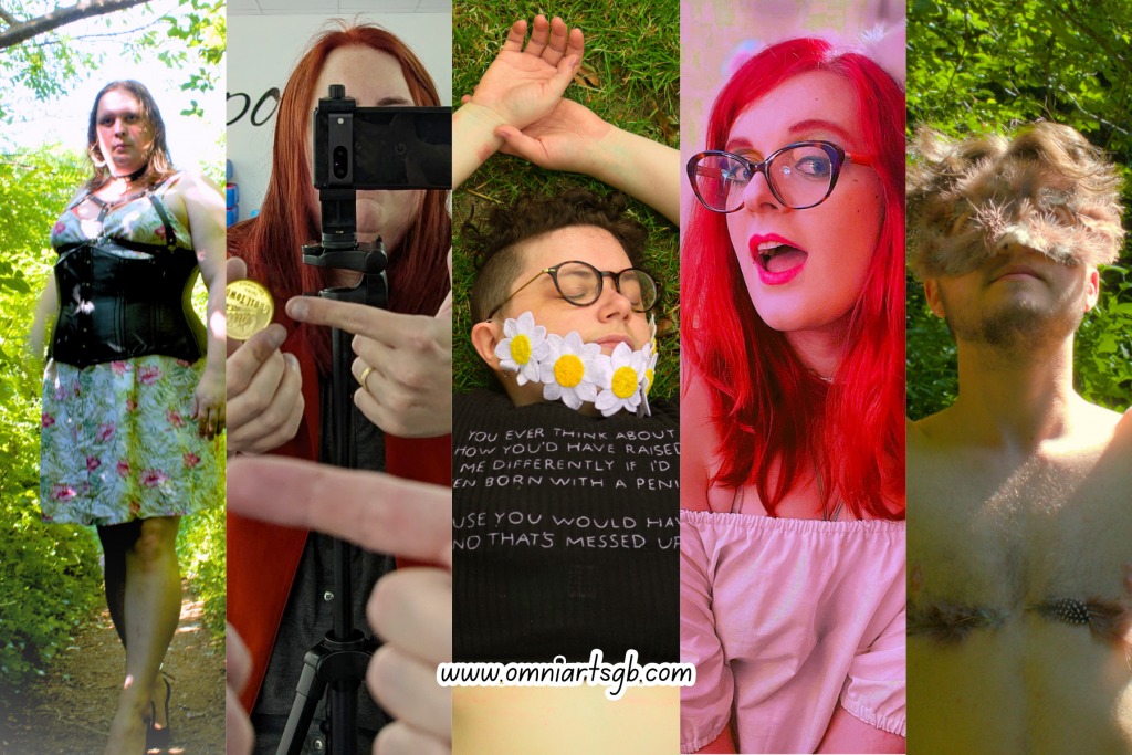 Slices of 5 different photos. From left to right:
A white person with medium length light brown hair. They are standing on a path with green bushes and trees around them. They are wearing a floral dress, with a black underbust corset, black chest harness, and black heels.
A white person with long red hair whose face is mostly covered by a camera on a tripod. They are holding a gold coin in one hand, and pointing to it with the other, which has a gold wedding band on. Their hand that is pointing can be seen again in the foreground of the image, showing the photo is being taken in a mirror.
A white person with short dark brown curly hair. They are laying on grass with their eyes closed, wearing round glasses, a beard made from embroidered marguerite flowers, and a black t-shirt with white text on. The text reads: "you ever think about how you'd have raised me differently if I'd been born with a penis? Cause you would have and that's messed up."
A white person with bright red hair, wearing brown cat-eye glasses, a white off the shoulder top, fluffy cat ear hair clips, and pink lipstick. Their mouth is open, and they are leaning in towards the camera playfully.
A white person standing in front of lots of green foliage. They have short brown hair, a beard and moustache wearing a feathery mask. Their chest is visible, with feathers over top surgery scars, and they are looking up. 

The URL www.omniartsgb.com is in the centre at the bottom of the 5 images.