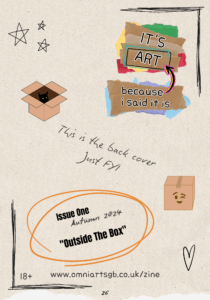 Text reads: "This is the back cover. Just FYI." Graphics of a black cat in an open box, and a sealed cardboard box with a winky face on it are either side of this text. The its art because i said it is logo is in the top right, and in the bottom left corner is text circled in orange which reads: issue one. Autumn 2024 with the 4 crossed out and a 5 next to it. Outside the box." The URL "www.omniartsgb.co.uk/zine" is at the bottom of the page.